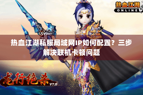 热血江湖私服局域网IP如何配置？三步解决联机卡顿问题