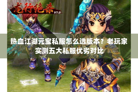 热血江湖元宝私服怎么选版本？老玩家实测五大私服优劣对比