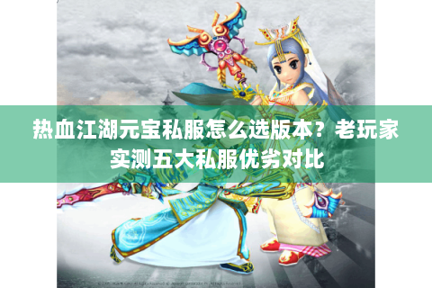 热血江湖元宝私服怎么选版本？老玩家实测五大私服优劣对比