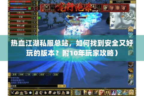 热血江湖私服总站，如何找到安全又好玩的版本？附10年玩家攻略）
