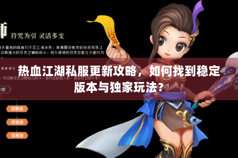 热血江湖私服更新攻略，如何找到稳定版本与独家玩法？