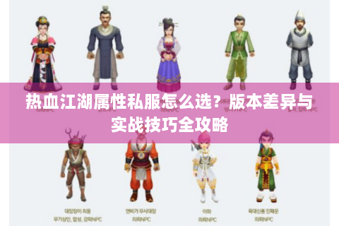 热血江湖属性私服怎么选？版本差异与实战技巧全攻略