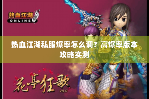 热血江湖私服爆率怎么调？高爆率版本攻略实测
