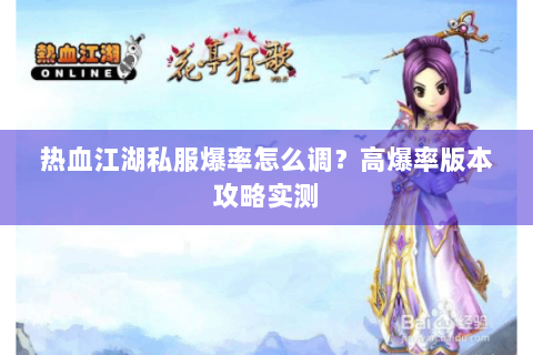 热血江湖私服爆率怎么调？高爆率版本攻略实测