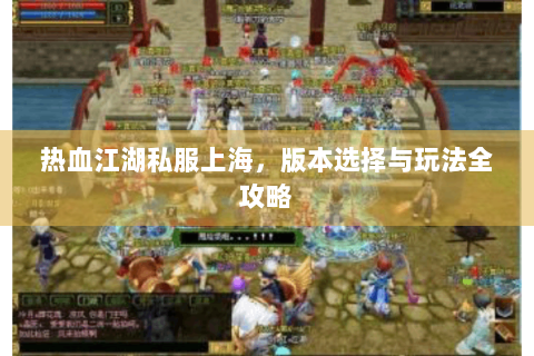 热血江湖私服上海，版本选择与玩法全攻略