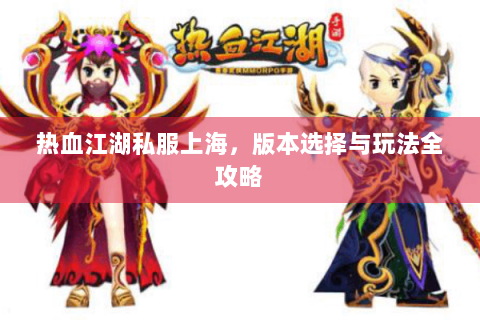 热血江湖私服上海，版本选择与玩法全攻略