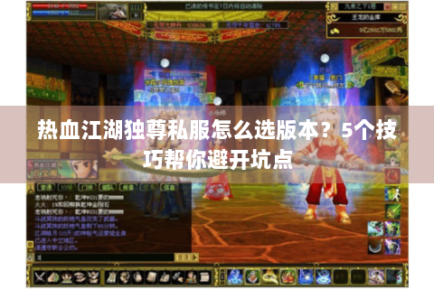 热血江湖独尊私服怎么选版本？5个技巧帮你避开坑点