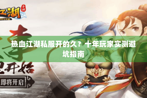 热血江湖私服开的久？十年玩家实测避坑指南