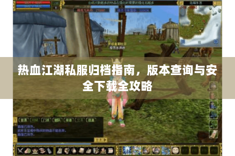 热血江湖私服归档指南，版本查询与安全下载全攻略