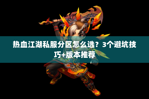 热血江湖私服分区怎么选？3个避坑技巧+版本推荐