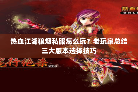 热血江湖狼烟私服怎么玩？老玩家总结三大版本选择技巧