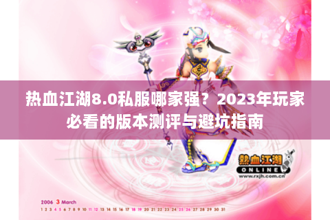 热血江湖8.0私服哪家强？2023年玩家必看的版本测评与避坑指南