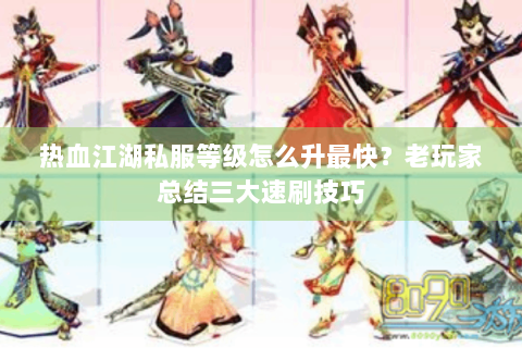 热血江湖私服等级怎么升最快？老玩家总结三大速刷技巧