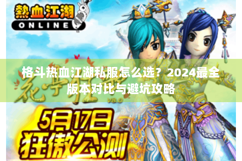 格斗热血江湖私服怎么选？2024最全版本对比与避坑攻略