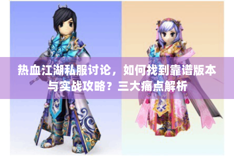 热血江湖私服讨论，如何找到靠谱版本与实战攻略？三大痛点解析