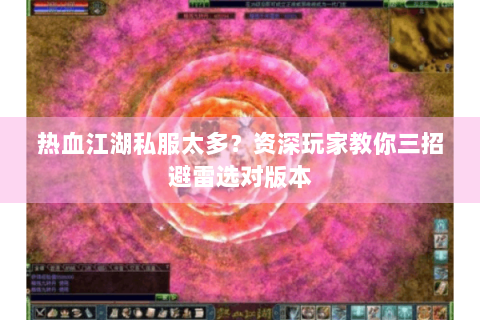 热血江湖私服太多？资深玩家教你三招避雷选对版本