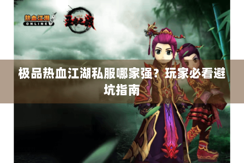 极品热血江湖私服哪家强？玩家必看避坑指南