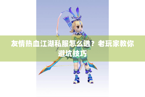 友情热血江湖私服怎么选？老玩家教你避坑技巧