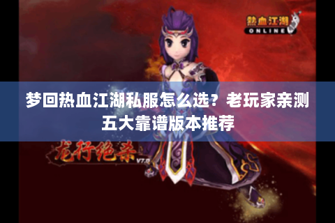 梦回热血江湖私服怎么选？老玩家亲测五大靠谱版本推荐