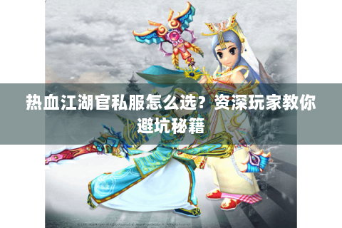热血江湖官私服怎么选？资深玩家教你避坑秘籍