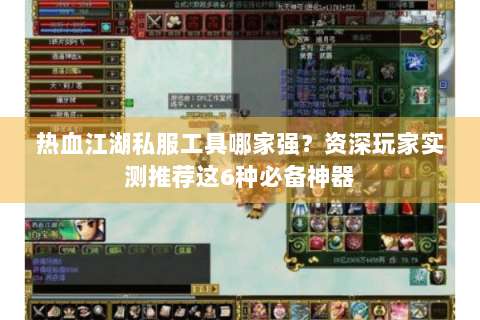 热血江湖私服工具哪家强？资深玩家实测推荐这6种必备神器
