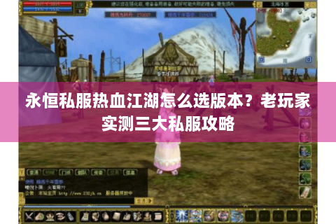 永恒私服热血江湖怎么选版本？老玩家实测三大私服攻略