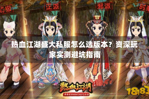 热血江湖盛大私服怎么选版本？资深玩家实测避坑指南