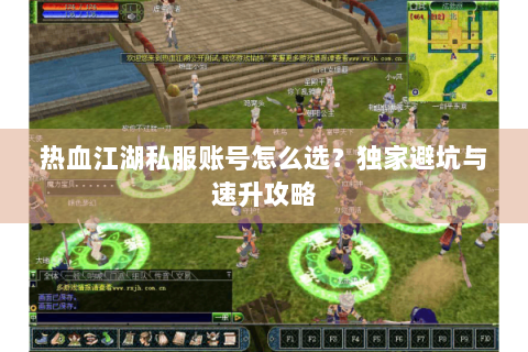 热血江湖私服账号怎么选？独家避坑与速升攻略