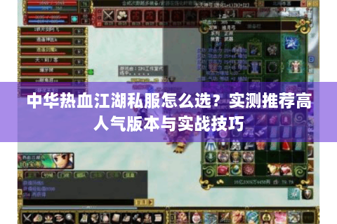 中华热血江湖私服怎么选？实测推荐高人气版本与实战技巧