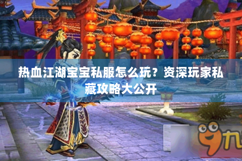 热血江湖宝宝私服怎么玩？资深玩家私藏攻略大公开