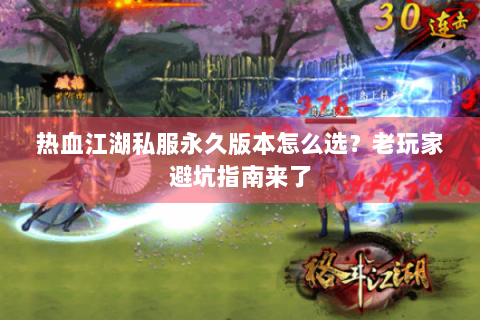 热血江湖私服永久版本怎么选？老玩家避坑指南来了
