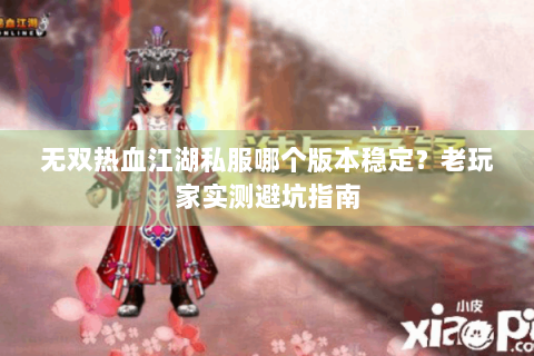 无双热血江湖私服哪个版本稳定？老玩家实测避坑指南