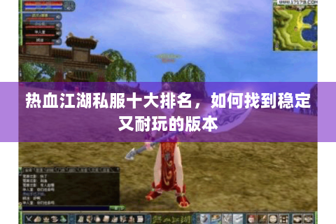 热血江湖私服十大排名，如何找到稳定又耐玩的版本
