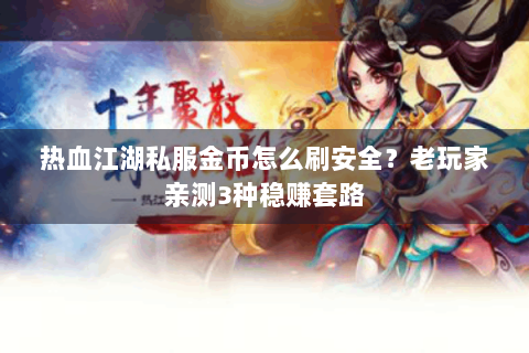 热血江湖私服金币怎么刷安全？老玩家亲测3种稳赚套路