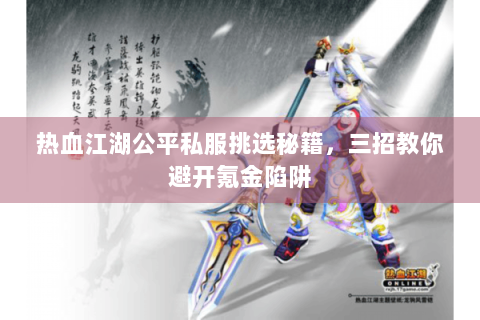 热血江湖公平私服挑选秘籍，三招教你避开氪金陷阱