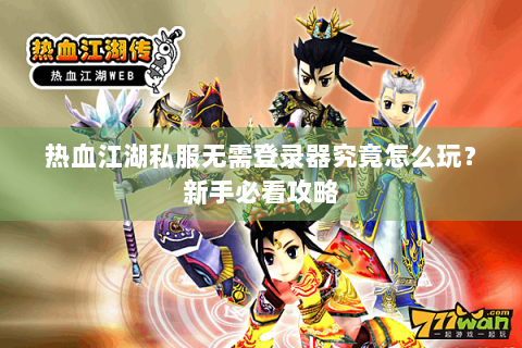 热血江湖私服无需登录器究竟怎么玩？新手必看攻略
