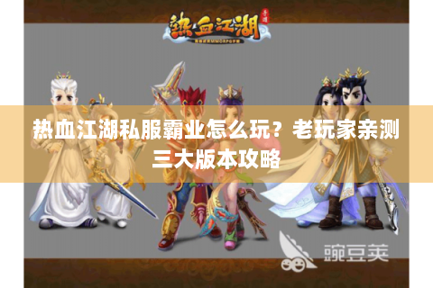 热血江湖私服霸业怎么玩？老玩家亲测三大版本攻略