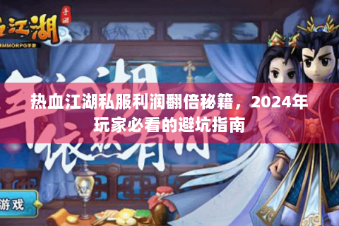 热血江湖私服利润翻倍秘籍，2024年玩家必看的避坑指南