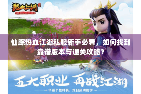 仙踪热血江湖私服新手必看，如何找到靠谱版本与通关攻略？