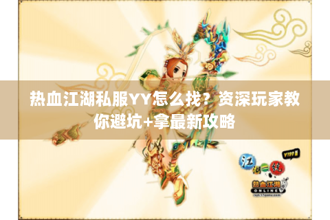 热血江湖私服YY怎么找？资深玩家教你避坑+拿最新攻略
