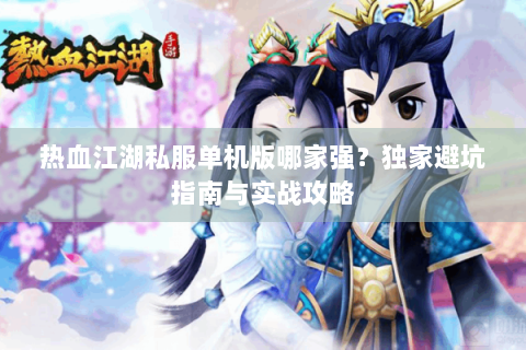 热血江湖私服单机版哪家强？独家避坑指南与实战攻略