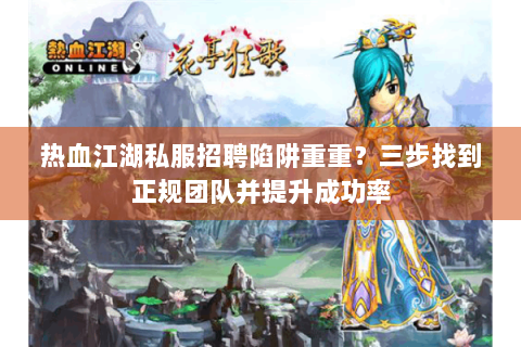 热血江湖私服招聘陷阱重重？三步找到正规团队并提升成功率