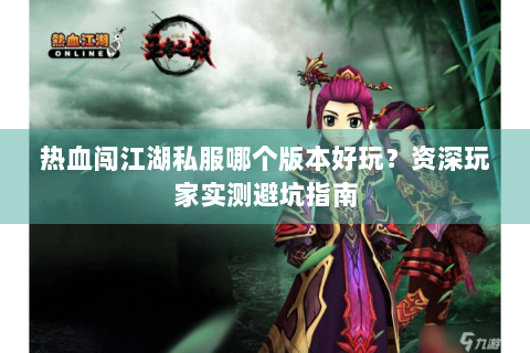 热血闯江湖私服哪个版本好玩？资深玩家实测避坑指南