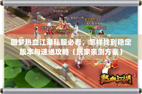 圆梦热血江湖私服必看，怎样找到稳定版本与速通攻略（玩家亲测方案）