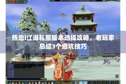 热血i江湖私服版本选择攻略，老玩家总结3个避坑技巧
