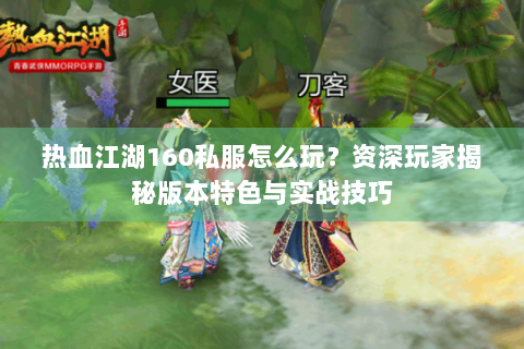 热血江湖160私服怎么玩？资深玩家揭秘版本特色与实战技巧