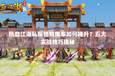 热血江湖私服怪物爆率如何提升？五大实战技巧揭秘