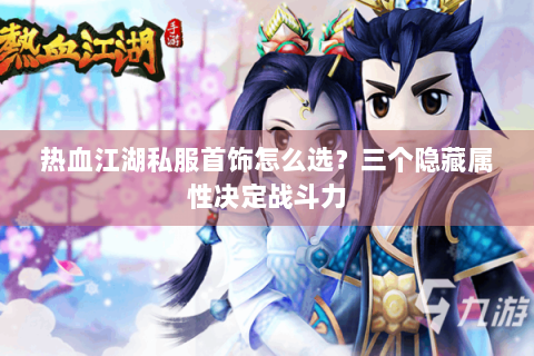 热血江湖私服首饰怎么选？三个隐藏属性决定战斗力