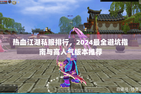 热血江湖私服排行，2024最全避坑指南与高人气版本推荐