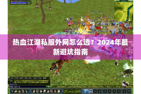 热血江湖私服外网怎么选？2024年最新避坑指南